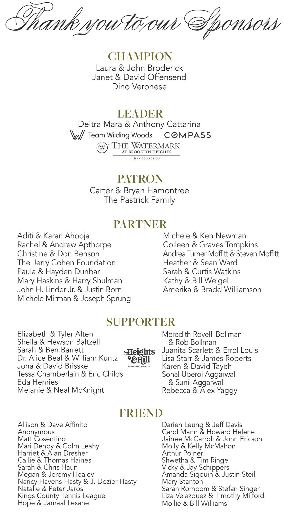 THANK YOU TO OUR GENEROUS SPONSORS: CHAMPION: Laura & John Broderick, customers bank, Janet & David Offensend, The Pastrick Family, Chelsea & JJ Redick, Dino Veronese. LEADER: Deitra Mara & Anthony Cattarina, Team Wilding Woods, Compass; PATRON: Ambriel & Hawes Bostic, Carter & Bryan Hamontree, Michele & Ken Newman, Kerry & Jeffrey Strong, Andrea Turner Moffitt & Steven Moffit; Partner: Adita & Karan Ahooja, Rachel & Andrew Apthorpe, Christine & Don Benson, Paula & Hayden Dunbar, Mary Haskins & Harry Shulman, Michele Mirman & Joseph Sprung, Lily & Clayton Sachs, Emily & Michael Schwartz, Collen & Graves Tompkins, Heather & Sean Ward, Sarah & Curtis Watkins, Kathy & Bill Weigel, Amerika & Bradd Williamson; Supporter: Sonal Uberoi Aggarwal & Sunil Aggarwal, Jona & David Brisske, John H. Linder & Justin Born, Shwetha & Tim Ringel, Juanita Scarlett & Errol Louis, Susan & Neil Whoriskey, Rebecca & Alex Yaggy; FRIEND: Katie & Billy Babcock, Matthew Cosentino, Frances Davlin, Martha & Stephen Ellman, Jonathan Goodman, Pippa Lord & Margin Hale Jr., Lori & Jeff Shapiro, Jenna & Conor Ward, The Washburn Family
