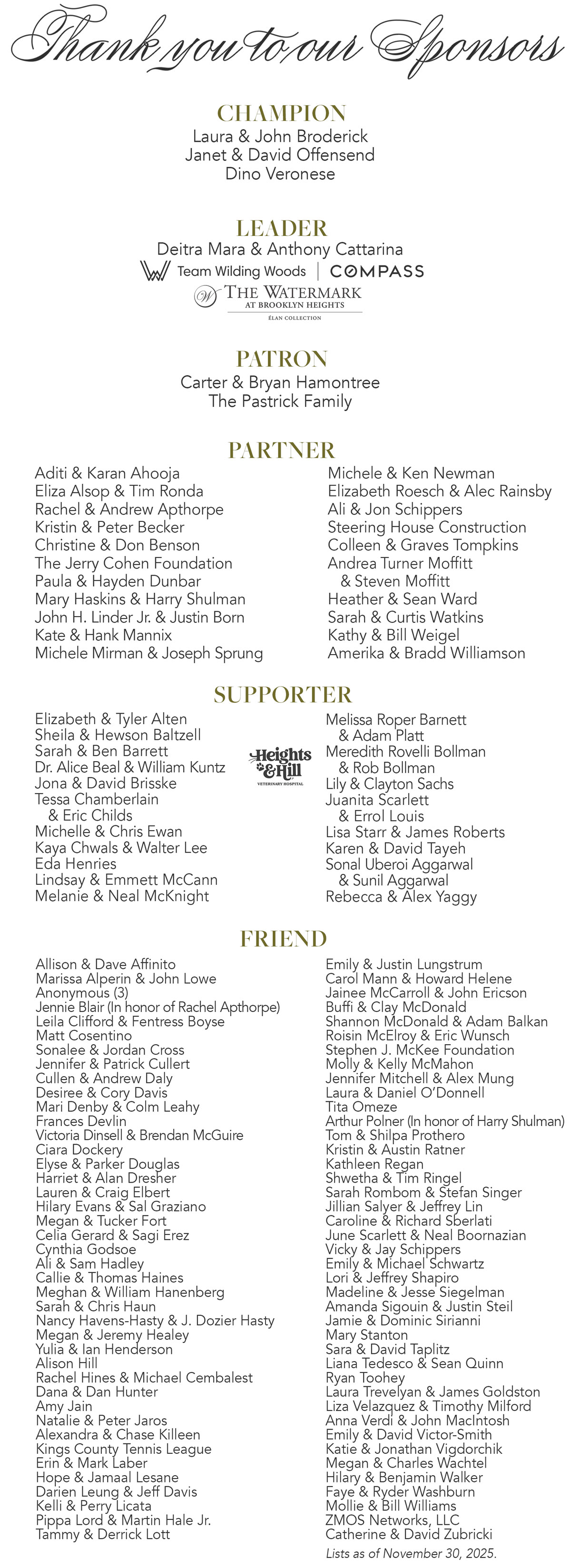 THANK YOU TO OUR GENEROUS SPONSORS: CHAMPION: Laura & John Broderick, customers bank, Janet & David Offensend, The Pastrick Family, Chelsea & JJ Redick, Dino Veronese. LEADER: Deitra Mara & Anthony Cattarina, Team Wilding Woods, Compass; PATRON: Ambriel & Hawes Bostic, Carter & Bryan Hamontree, Michele & Ken Newman, Kerry & Jeffrey Strong, Andrea Turner Moffitt & Steven Moffit; Partner: Adita & Karan Ahooja, Rachel & Andrew Apthorpe, Christine & Don Benson, Paula & Hayden Dunbar, Mary Haskins & Harry Shulman, Michele Mirman & Joseph Sprung, Lily & Clayton Sachs, Emily & Michael Schwartz, Collen & Graves Tompkins, Heather & Sean Ward, Sarah & Curtis Watkins, Kathy & Bill Weigel, Amerika & Bradd Williamson; Supporter: Sonal Uberoi Aggarwal & Sunil Aggarwal, Jona & David Brisske, John H. Linder & Justin Born, Shwetha & Tim Ringel, Juanita Scarlett & Errol Louis, Susan & Neil Whoriskey, Rebecca & Alex Yaggy; FRIEND: Katie & Billy Babcock, Matthew Cosentino, Frances Davlin, Martha & Stephen Ellman, Jonathan Goodman, Pippa Lord & Margin Hale Jr., Lori & Jeff Shapiro, Jenna & Conor Ward, The Washburn Family